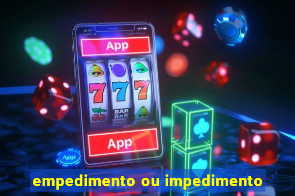 empedimento ou impedimento